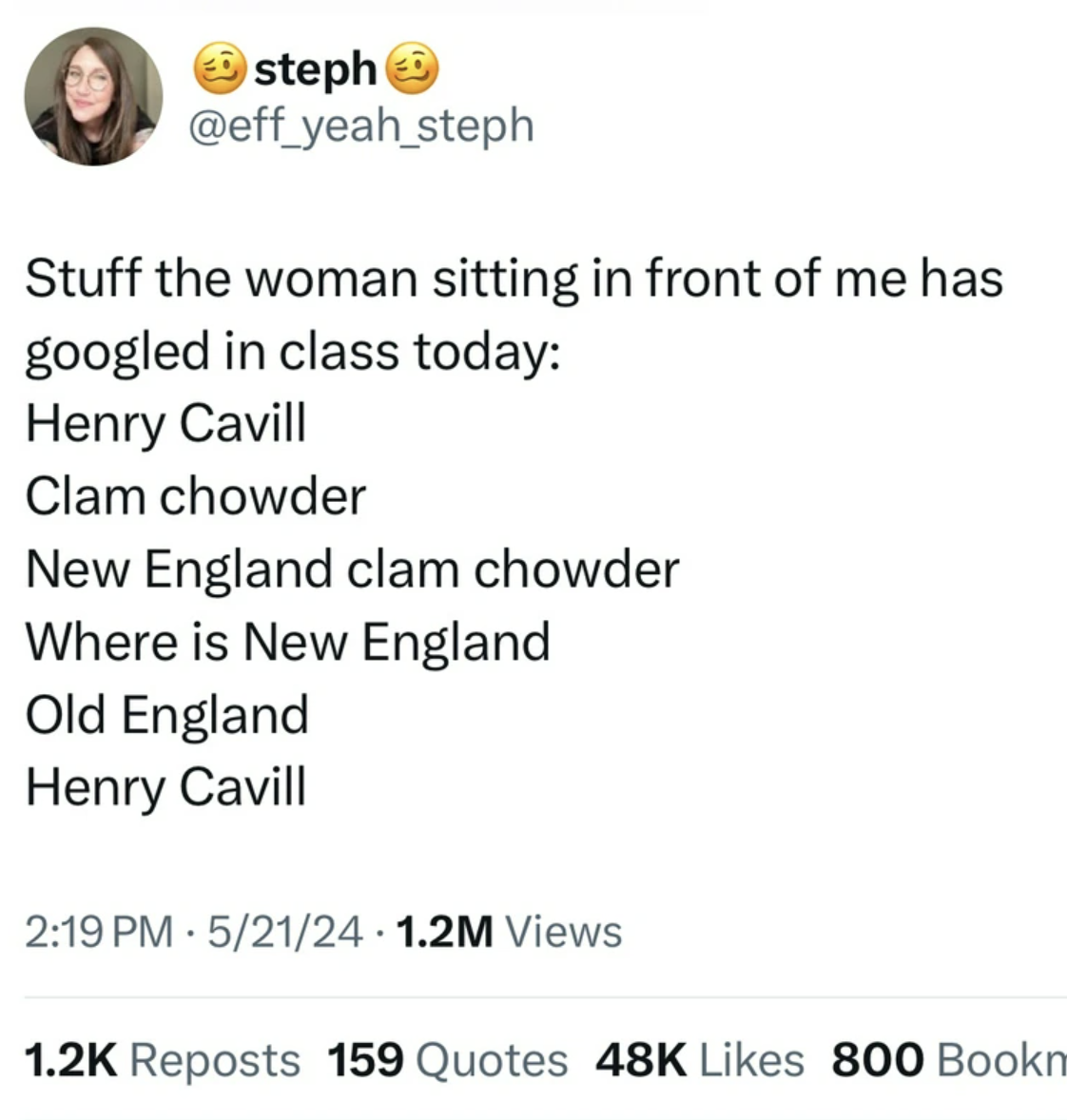 screenshot - steph Stuff the woman sitting in front of me has googled in class today Henry Cavill Clam chowder New England clam chowder Where is New England Old England Henry Cavill 52124 1.2M Views Reposts 159 Quotes 48K 800 Bookm